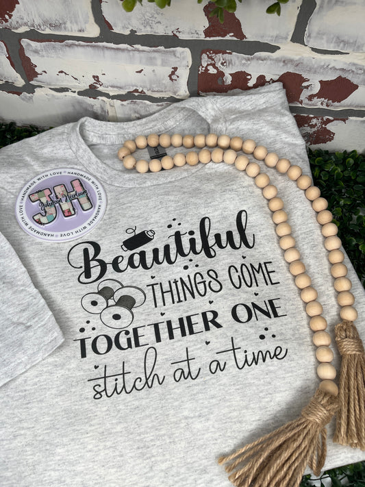 Beautiful things come together one stitch at a time Printed T-Shirt/Crewneck