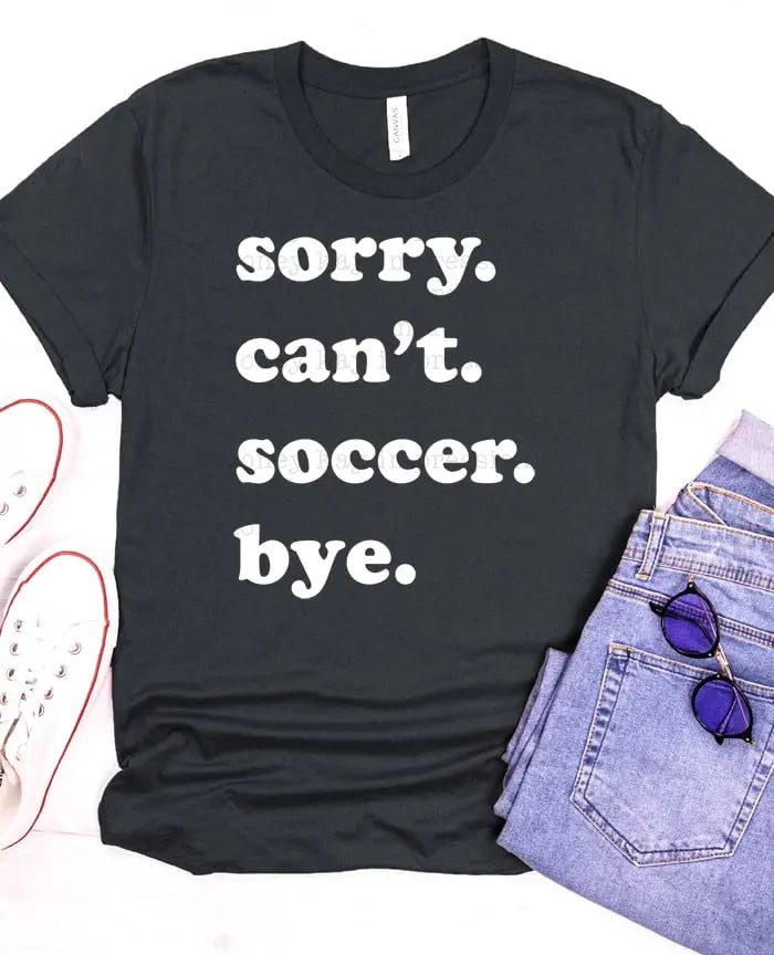 sorry. can't. soccer. bye. Screen Printed T-Shirt/Crewneck Johnson Heirloom