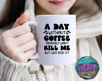 A day without Coffee probably won't kill me, but why risk it? 15oz. Coffee Mug
