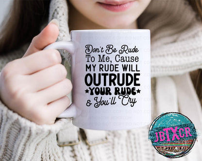 Don't be rude to me, 'cause my rude will outrude your rude & you'll cry 15oz. Coffee Mug